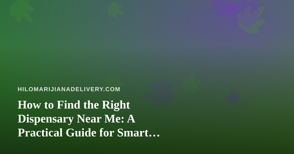 How to Find the Right Dispensary Near Me: A Practical Guide for Smart Shoppers