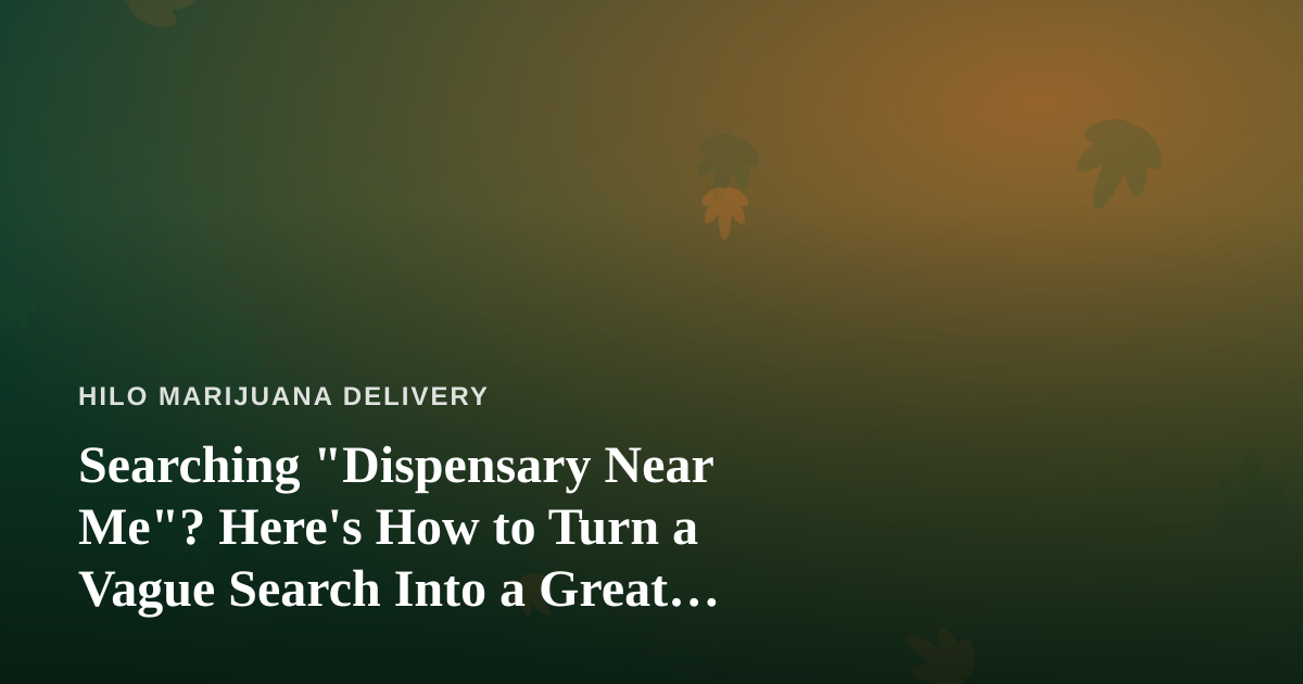 Searching “Dispensary Near Me”? Here’s How to Turn a Vague Search Into a Great Delivery Experience