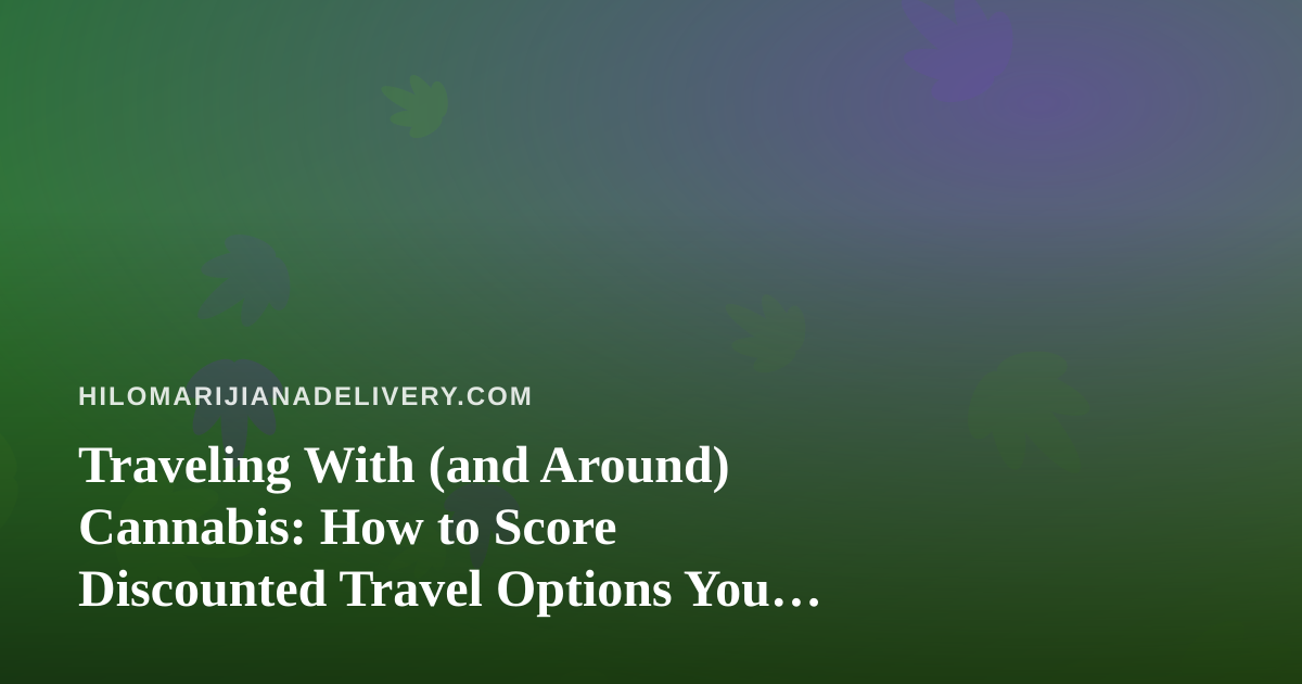 Traveling With (and Around) Cannabis: How to Score Discounted Travel Options You Can’t Get Anywhere Else