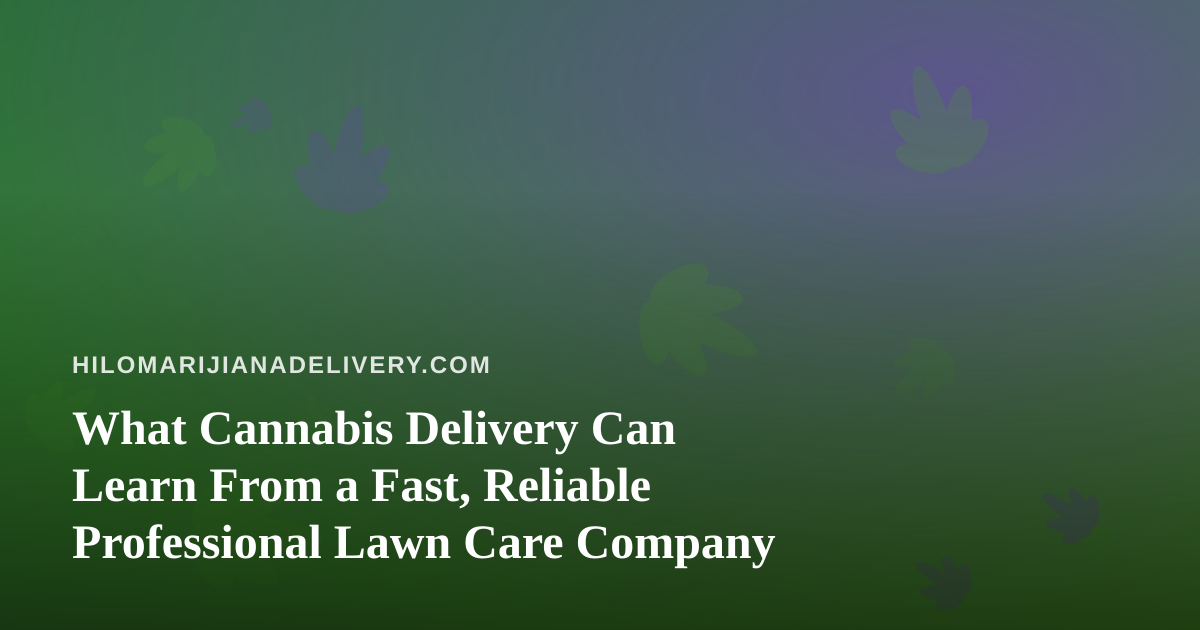 What Cannabis Delivery Can Learn From a Fast, Reliable Professional Lawn Care Company