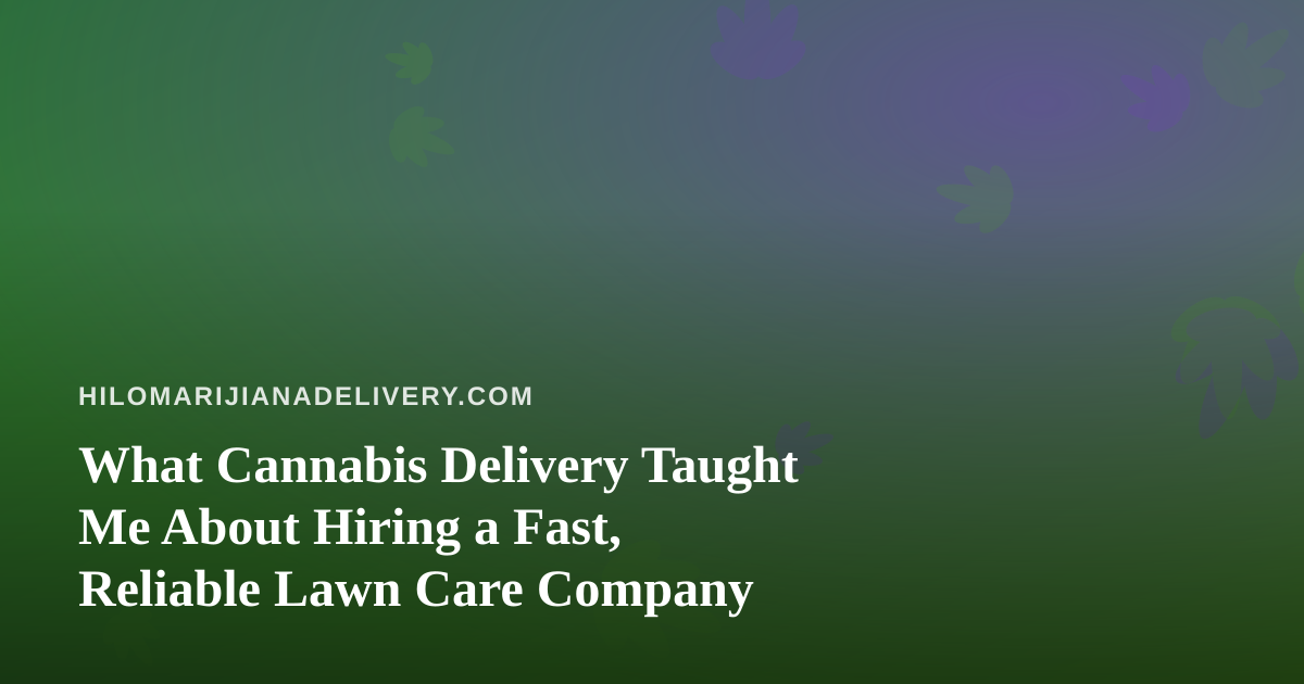 What Cannabis Delivery Taught Me About Hiring a Fast, Reliable Lawn Care Company