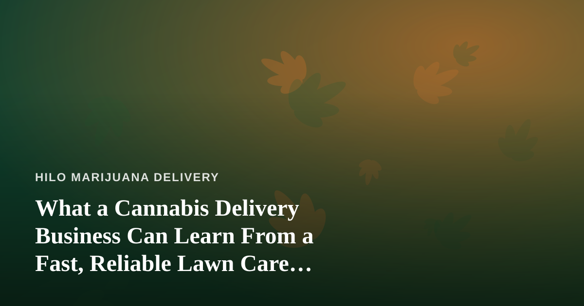 What a Cannabis Delivery Business Can Learn From a Fast, Reliable Lawn Care Company