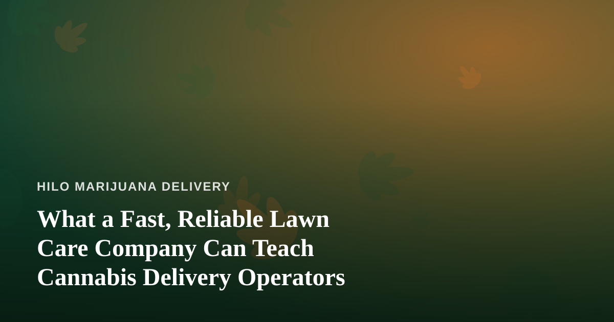 What a Fast, Reliable Lawn Care Company Can Teach Cannabis Delivery Operators