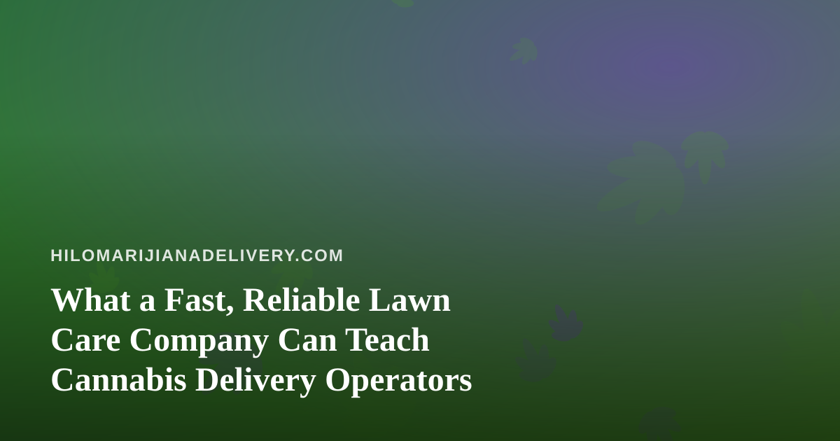 What a Fast, Reliable Lawn Care Company Can Teach Cannabis Delivery Operators