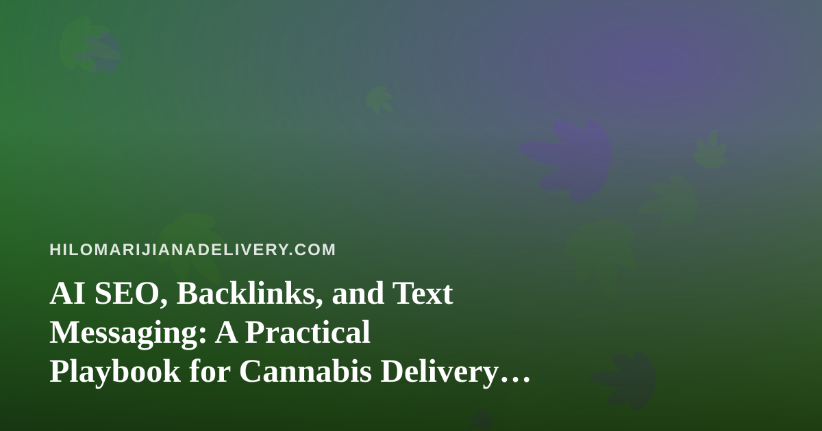 AI SEO, Backlinks, and Text Messaging: A Practical Playbook for Cannabis Delivery Brands