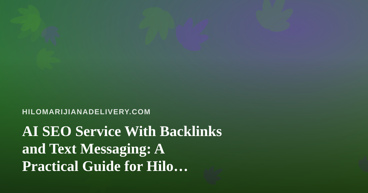 AI SEO Service With Backlinks and Text Messaging: A Practical Guide for Hilo Cannabis Delivery