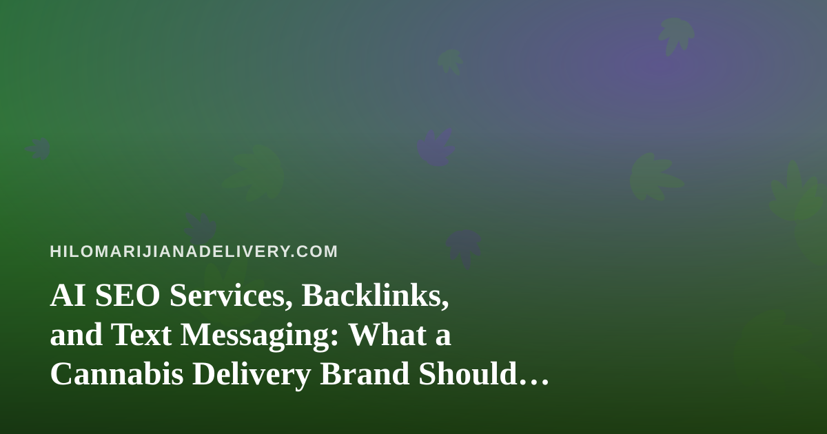 AI SEO Services, Backlinks, and Text Messaging: What a Cannabis Delivery Brand Should Actually Buy