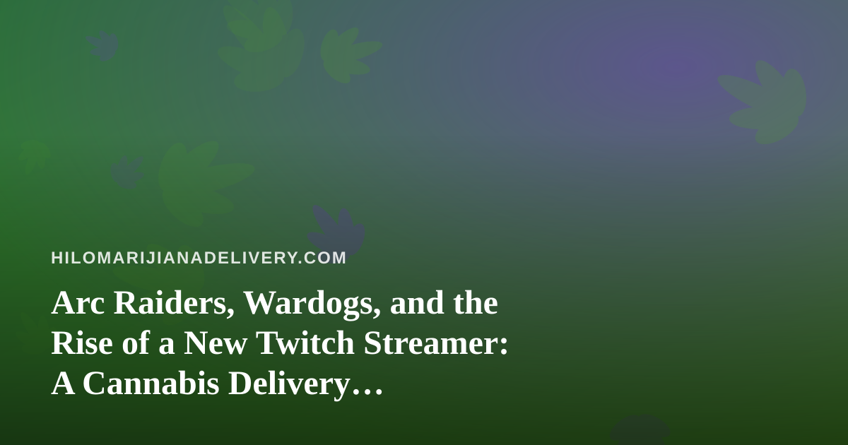 Arc Raiders, Wardogs, and the Rise of a New Twitch Streamer: A Cannabis Delivery Perspective