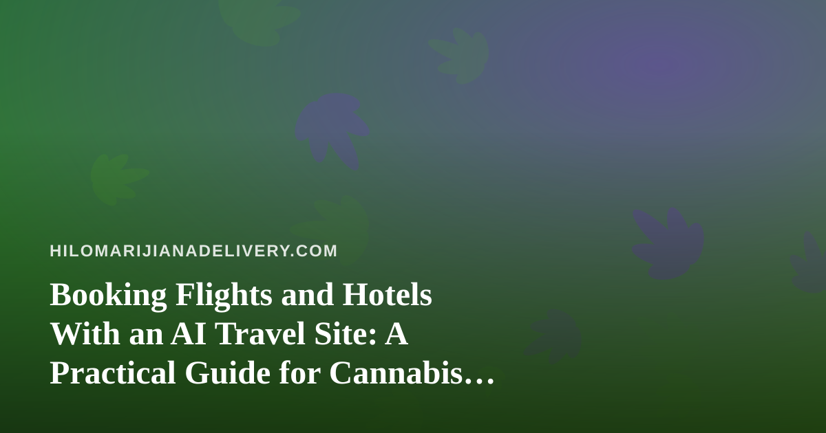 Booking Flights and Hotels With an AI Travel Site: A Practical Guide for Cannabis Travelers
