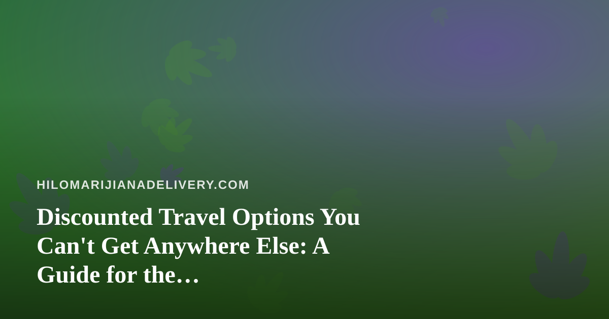 Discounted Travel Options You Can’t Get Anywhere Else: A Guide for the Cannabis-Friendly Traveler