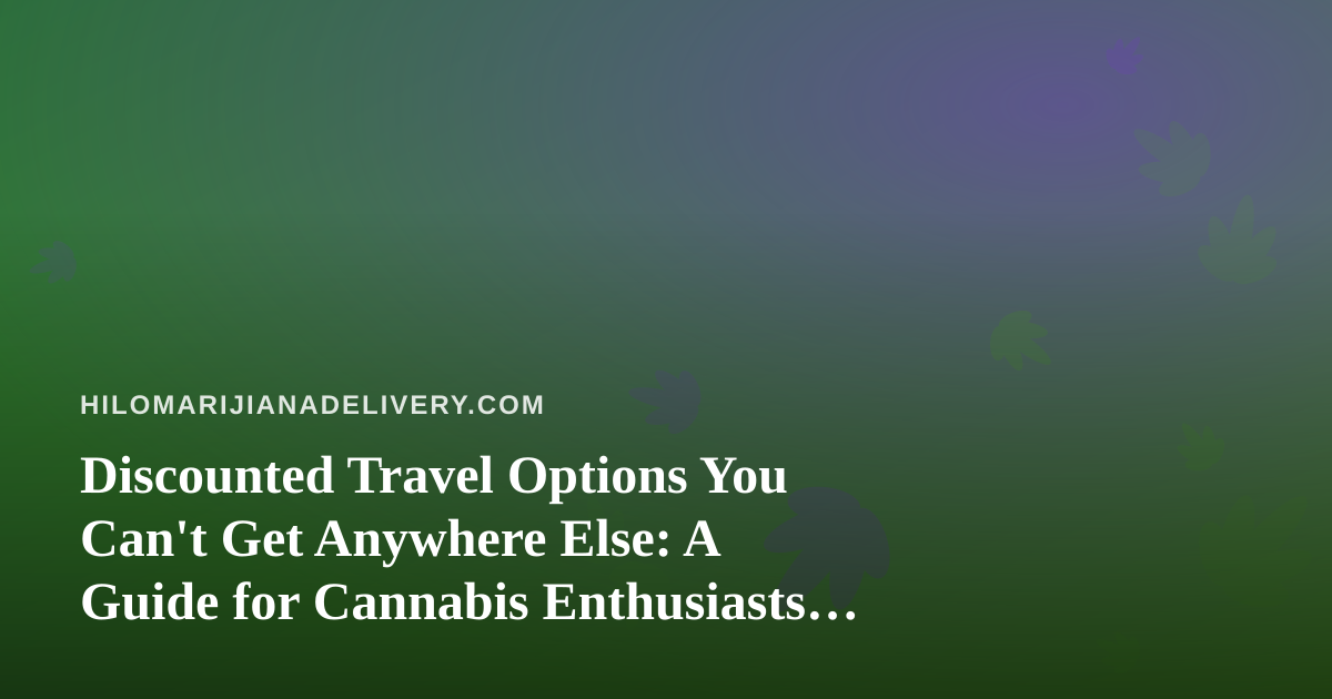 Discounted Travel Options You Can’t Get Anywhere Else: A Guide for Cannabis Enthusiasts on the Move