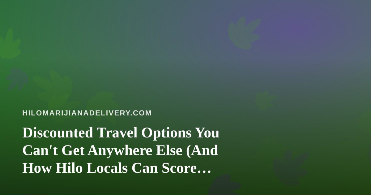 Discounted Travel Options You Can’t Get Anywhere Else (And How Hilo Locals Can Score Them)