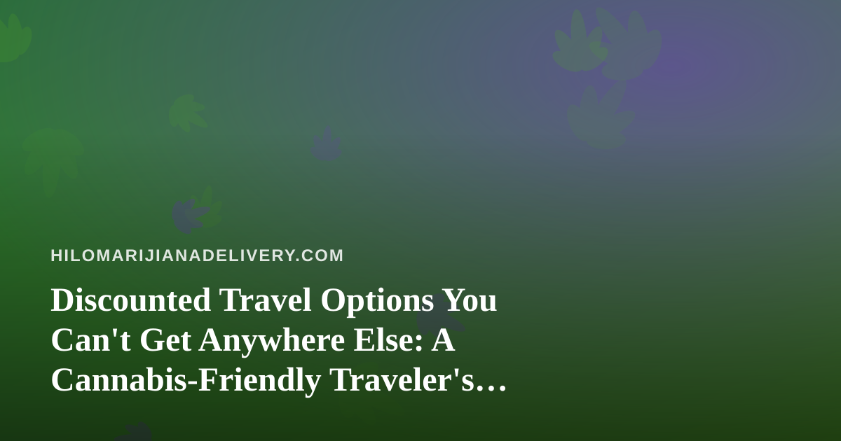 Discounted Travel Options You Can’t Get Anywhere Else: A Cannabis-Friendly Traveler’s Guide
