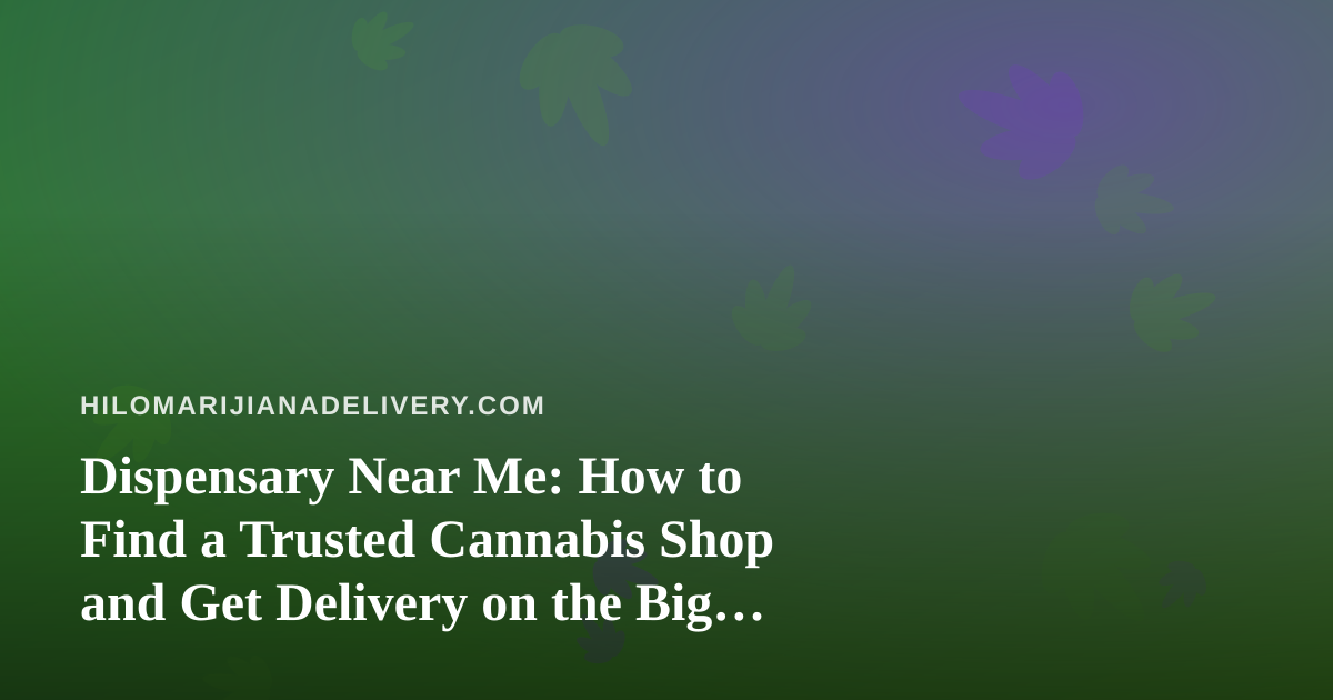 Dispensary Near Me: How to Find a Trusted Cannabis Shop and Get Delivery on the Big Island