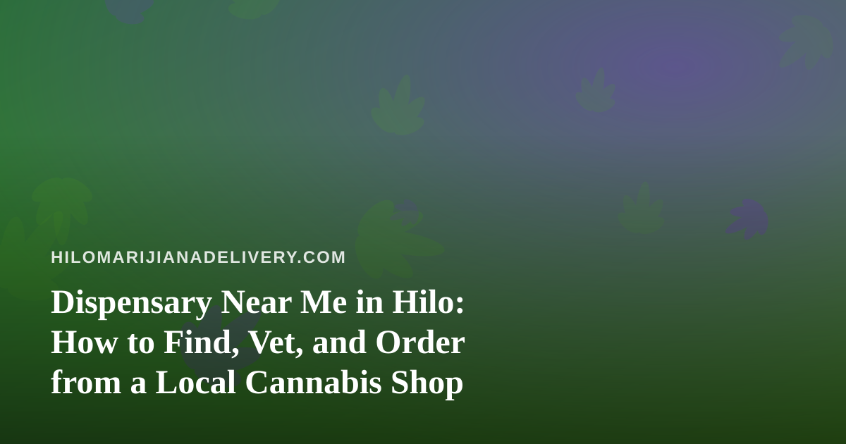 Dispensary Near Me in Hilo: How to Find, Vet, and Order from a Local Cannabis Shop
