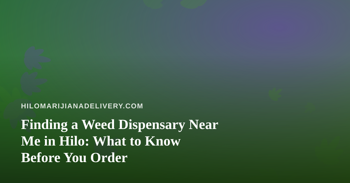 Finding a Weed Dispensary Near Me in Hilo: What to Know Before You Order
