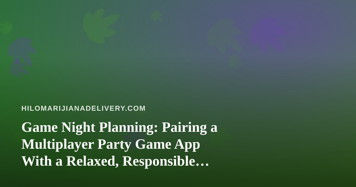 Game Night Planning: Pairing a Multiplayer Party Game App With a Relaxed, Responsible Evening In