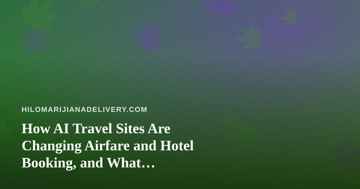 How AI Travel Sites Are Changing Airfare and Hotel Booking, and What Cannabis-Friendly Travelers Should Check First