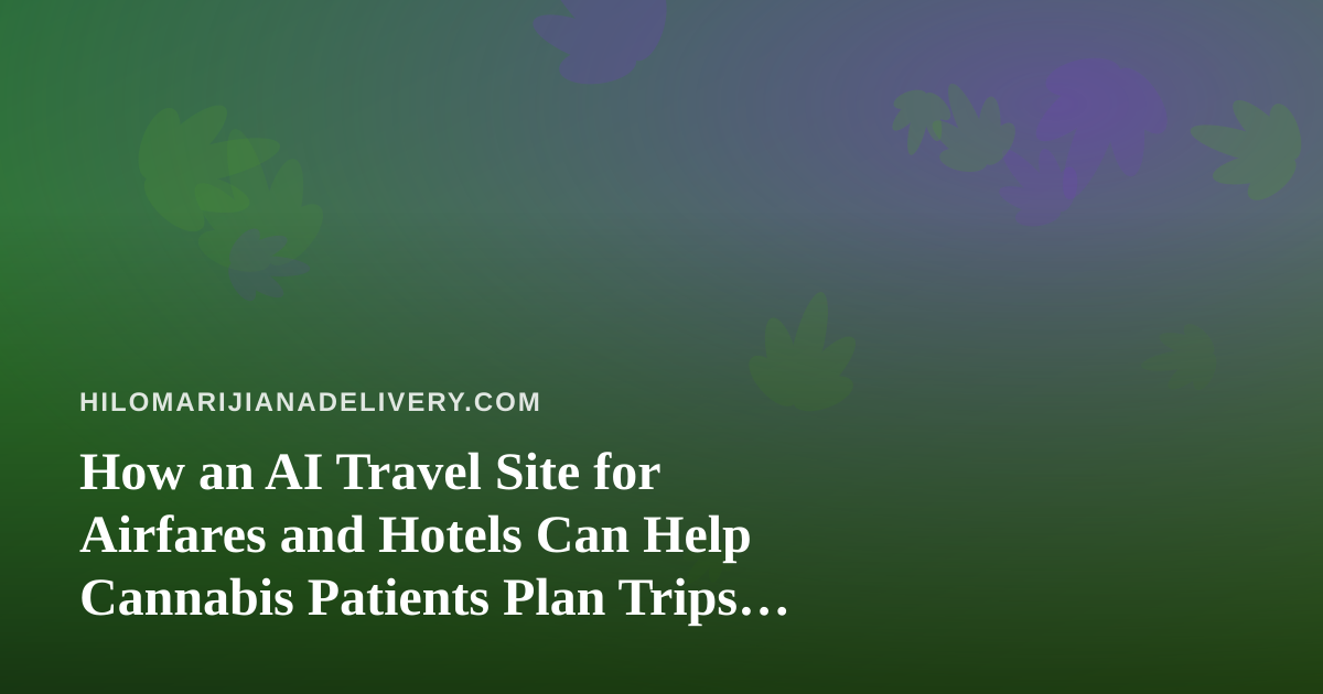 How an AI Travel Site for Airfares and Hotels Can Help Cannabis Patients Plan Trips Without Surprises