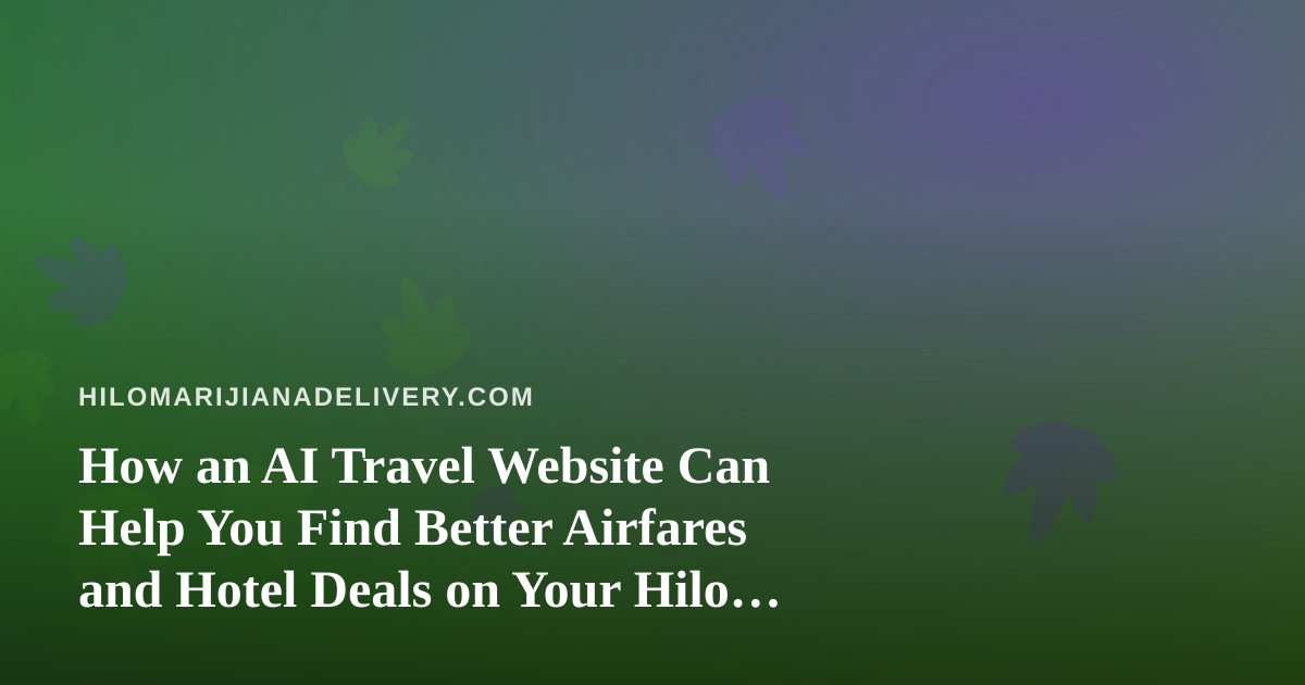 How an AI Travel Website Can Help You Find Better Airfares and Hotel Deals on Your Hilo Trip