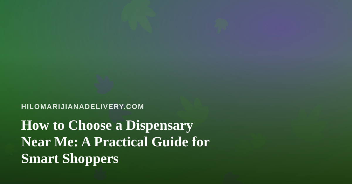 How to Choose a Dispensary Near Me: A Practical Guide for Smart Shoppers