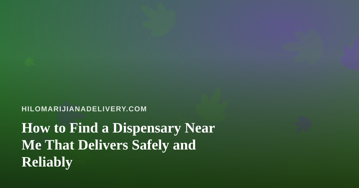 How to Find a Dispensary Near Me That Delivers Safely and Reliably