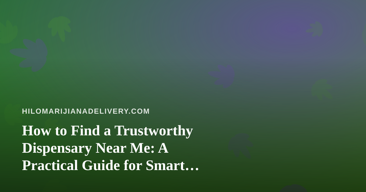 How to Find a Trustworthy Dispensary Near Me: A Practical Guide for Smart Shoppers