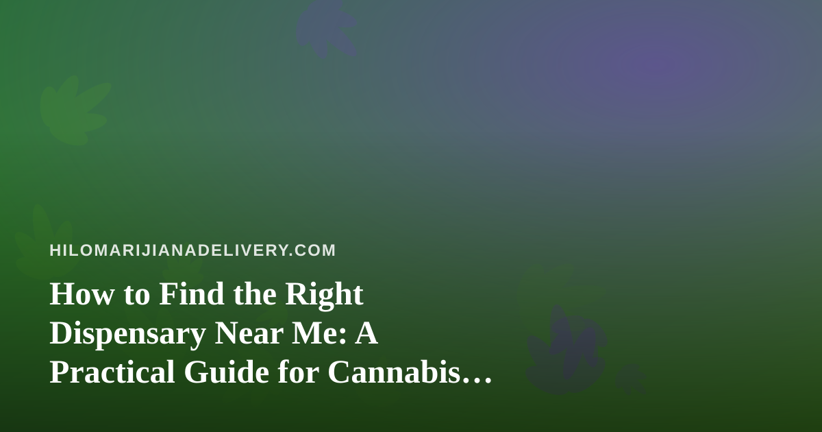 How to Find the Right Dispensary Near Me: A Practical Guide for Cannabis Shoppers