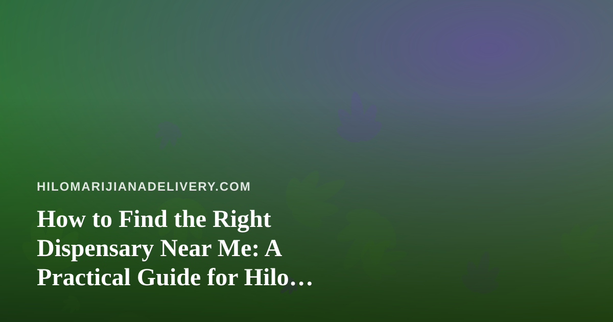 How to Find the Right Dispensary Near Me: A Practical Guide for Hilo Shoppers