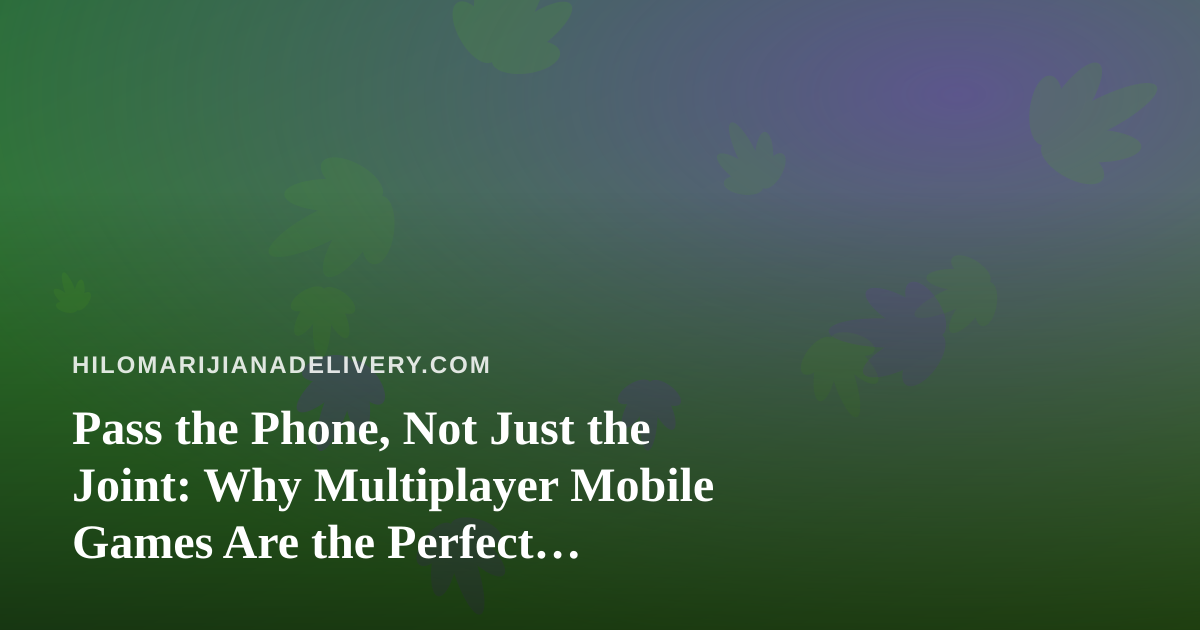 Pass the Phone, Not Just the Joint: Why Multiplayer Mobile Games Are the Perfect Companion to Your Next Delivery Order
