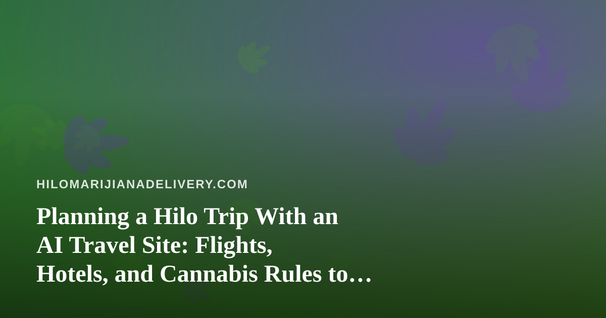 Planning a Hilo Trip With an AI Travel Site: Flights, Hotels, and Cannabis Rules to Know Before You Land