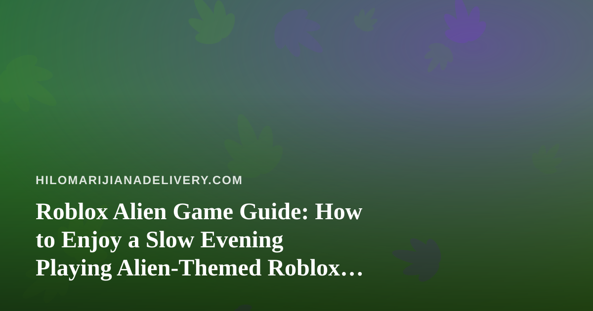 Roblox Alien Game Guide: How to Enjoy a Slow Evening Playing Alien-Themed Roblox Games