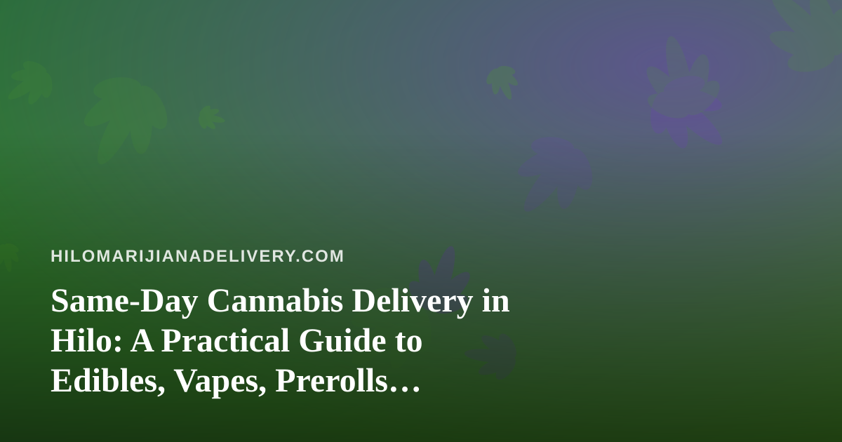 Same-Day Cannabis Delivery in Hilo: A Practical Guide to Edibles, Vapes, Prerolls, Flower and Concentrates