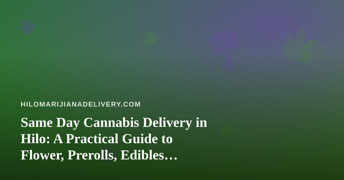 Same Day Cannabis Delivery in Hilo: A Practical Guide to Flower, Prerolls, Edibles, Vapes, and Concentrates