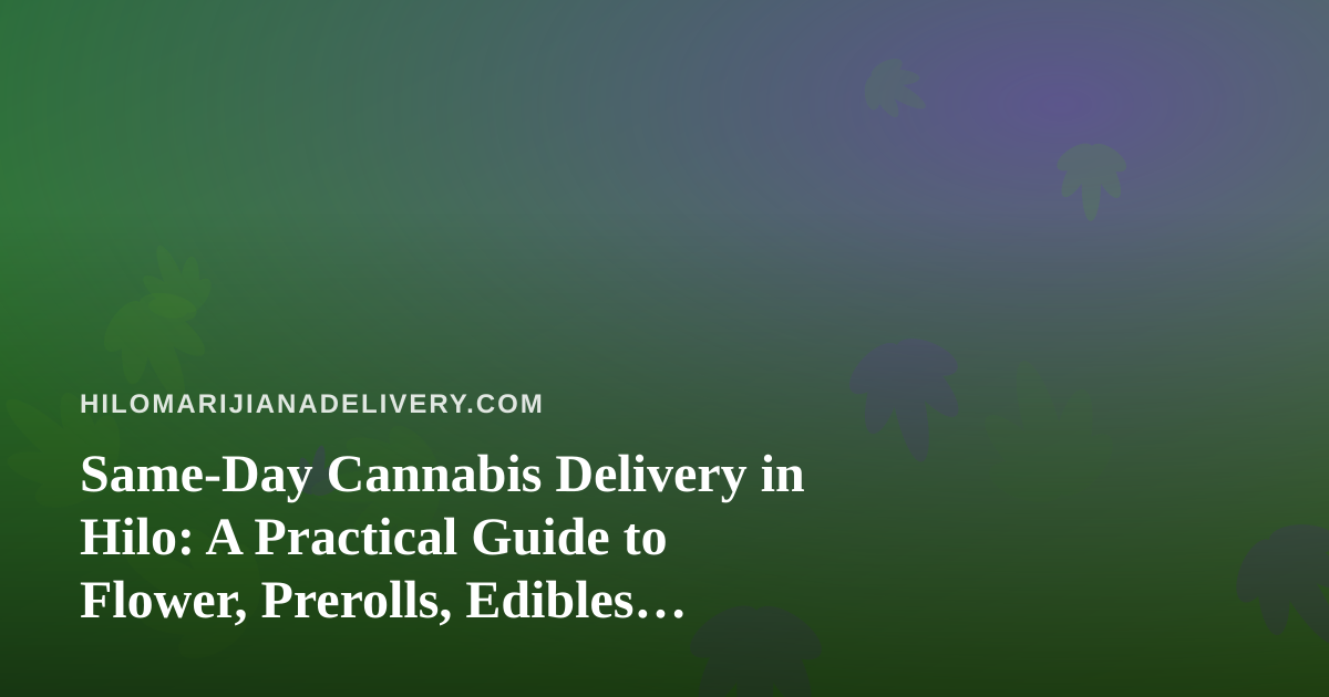Same-Day Cannabis Delivery in Hilo: A Practical Guide to Flower, Prerolls, Edibles, Vapes and Concentrates