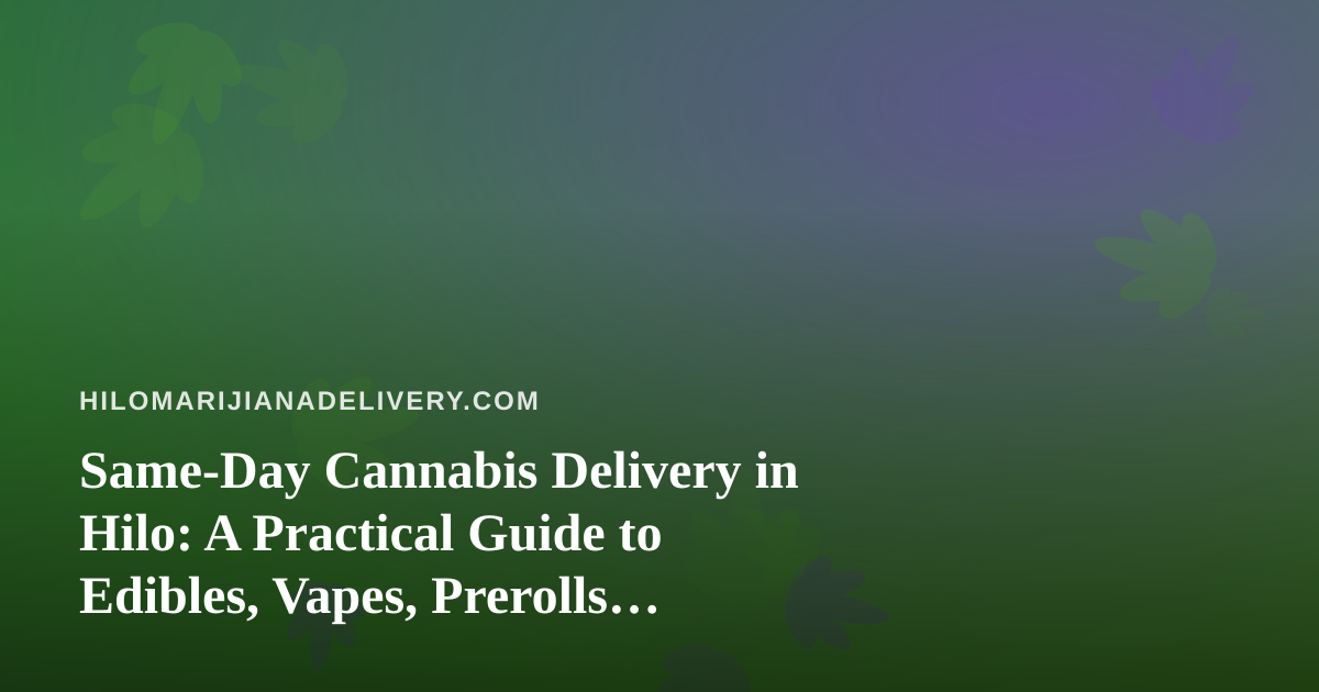 Same-Day Cannabis Delivery in Hilo: A Practical Guide to Edibles, Vapes, Prerolls, Flower, and Concentrates