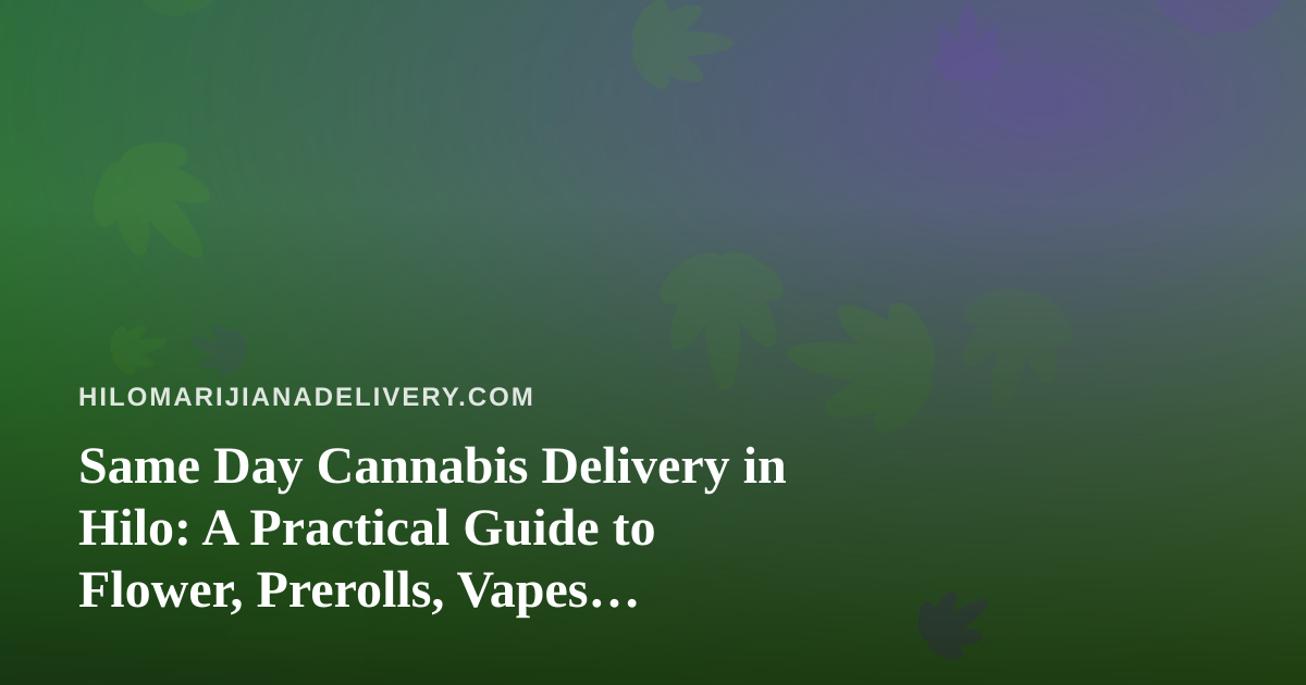 Same Day Cannabis Delivery in Hilo: A Practical Guide to Flower, Prerolls, Vapes, Edibles, and Concentrates