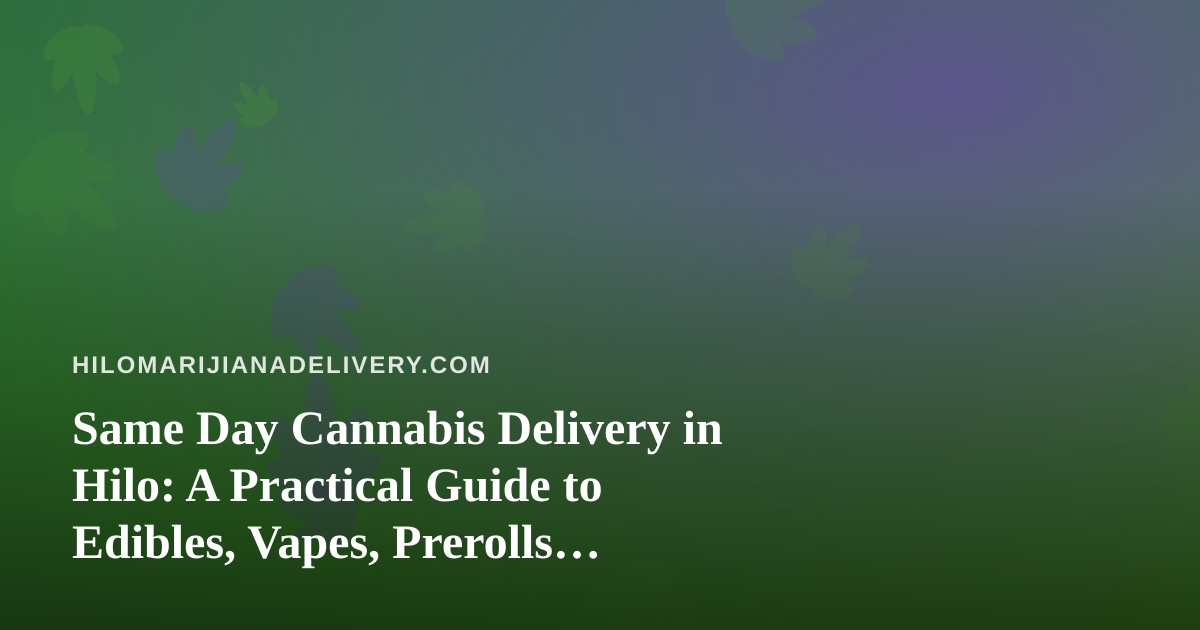 Same Day Cannabis Delivery in Hilo: A Practical Guide to Edibles, Vapes, Prerolls, Flower, and Concentrates