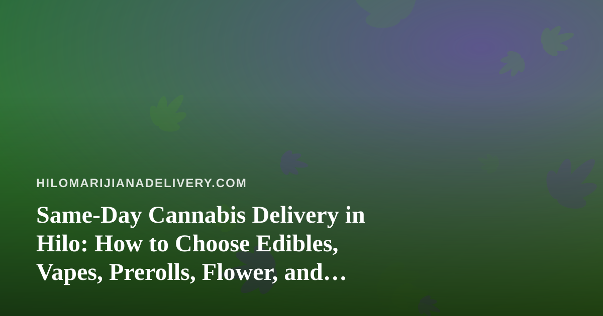 Same-Day Cannabis Delivery in Hilo: How to Choose Edibles, Vapes, Prerolls, Flower, and Concentrates