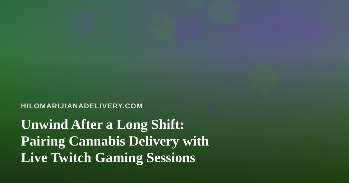 Unwind After a Long Shift: Pairing Cannabis Delivery with Live Twitch Gaming Sessions